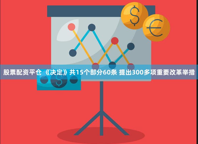 股票配资平仓 《决定》共15个部分60条 提出300多项重要改革举措