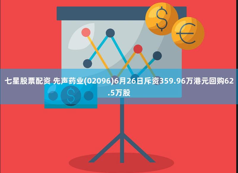 七星股票配资 先声药业(02096)6月26日斥资359.96万港元回购62.5万股