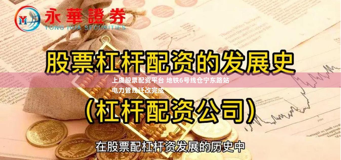 上虞股票配资平台 地铁6号线仓宁东路站
电力管线迁改完成