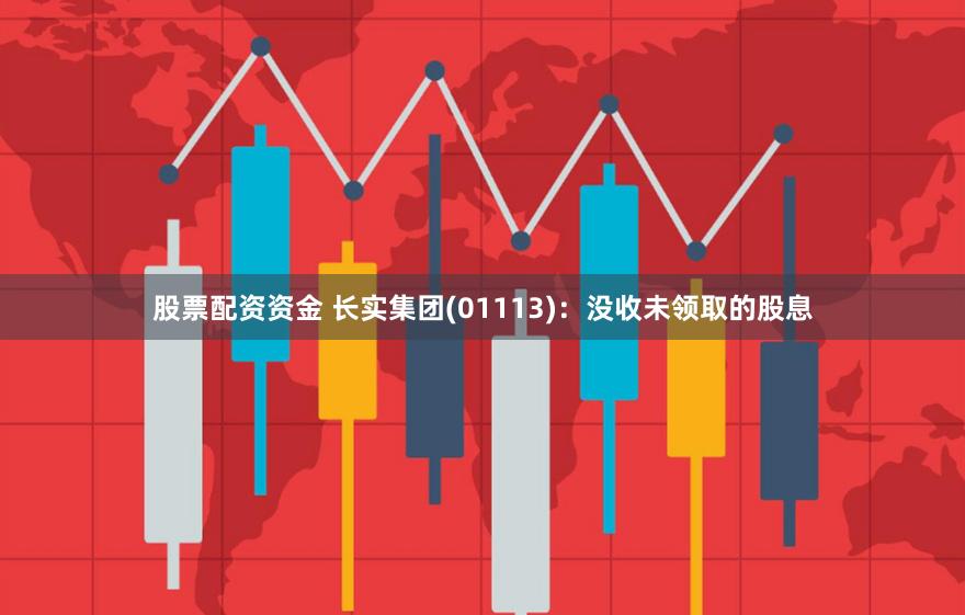 股票配资资金 长实集团(01113)：没收未领取的股息