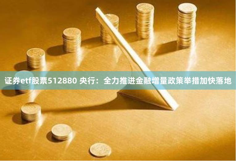 证券etf股票512880 央行：全力推进金融增量政策举措加快落地