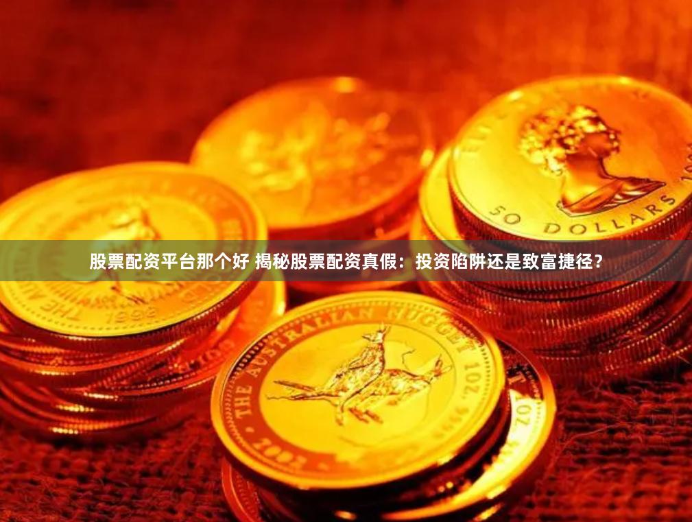 股票配资平台那个好 揭秘股票配资真假：投资陷阱还是致富捷径？