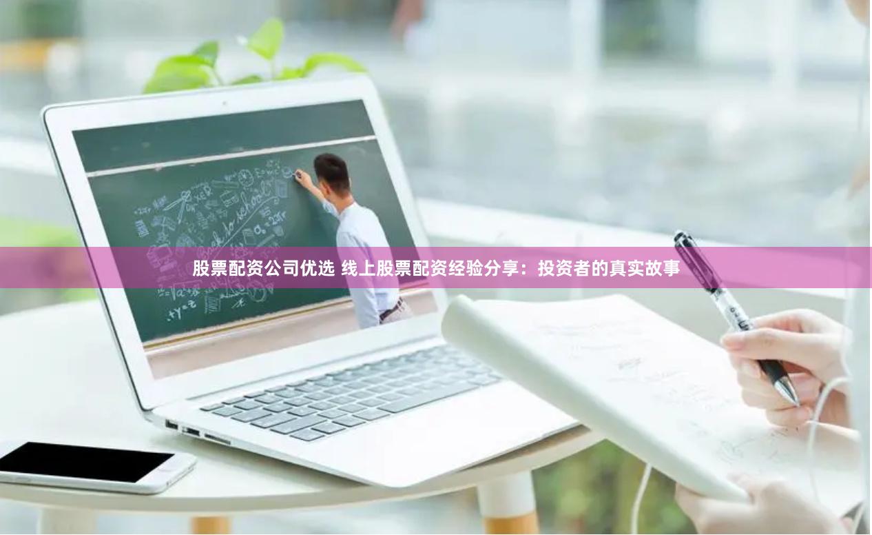 股票配资公司优选 线上股票配资经验分享：投资者的真实故事