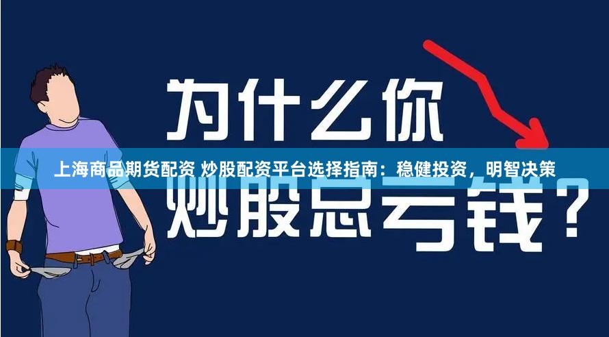 上海商品期货配资 炒股配资平台选择指南：稳健投资，明智决策