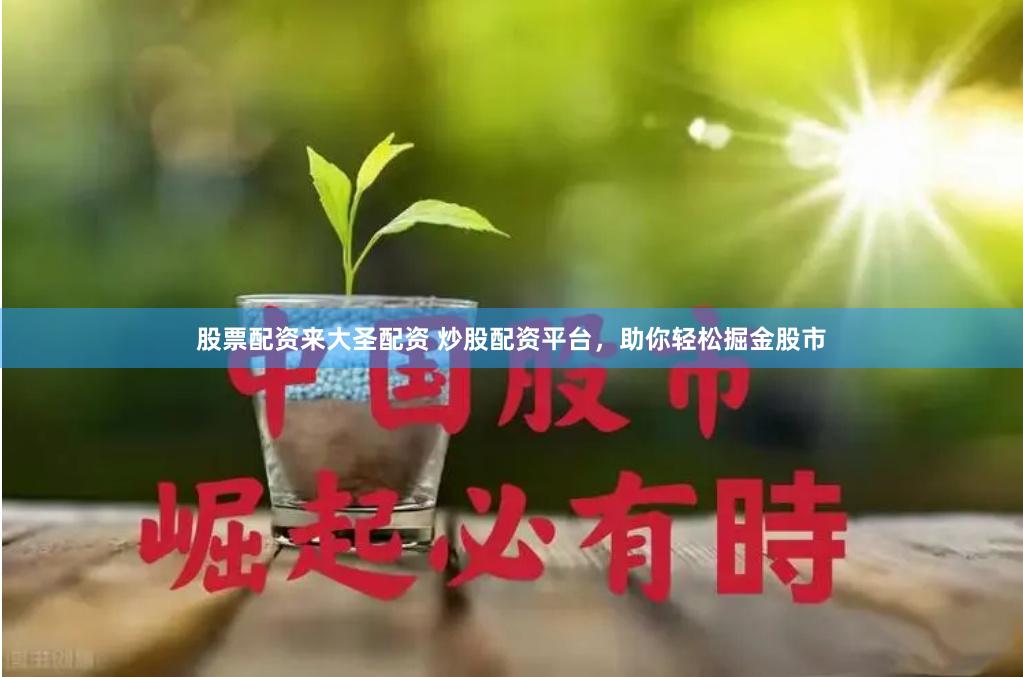 股票配资来大圣配资 炒股配资平台，助你轻松掘金股市
