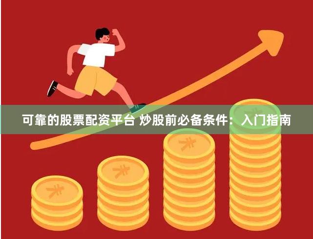 可靠的股票配资平台 炒股前必备条件：入门指南