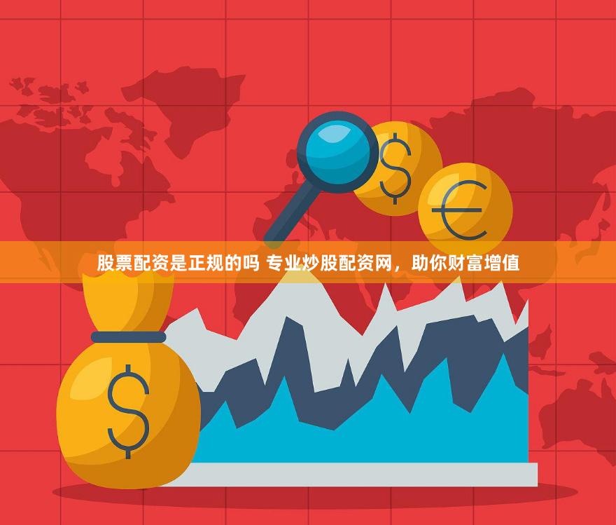 股票配资是正规的吗 专业炒股配资网，助你财富增值