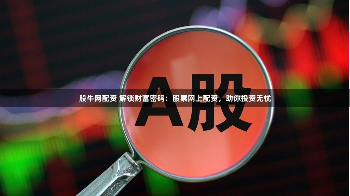 股牛网配资 解锁财富密码：股票网上配资，助你投资无忧