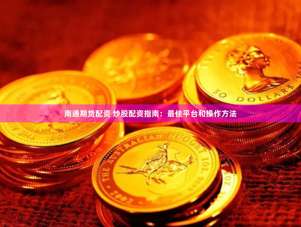南通期货配资 炒股配资指南：最佳平台和操作方法