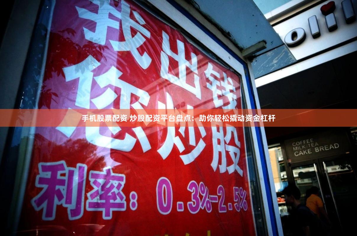 手机股票配资 炒股配资平台盘点：助你轻松撬动资金杠杆