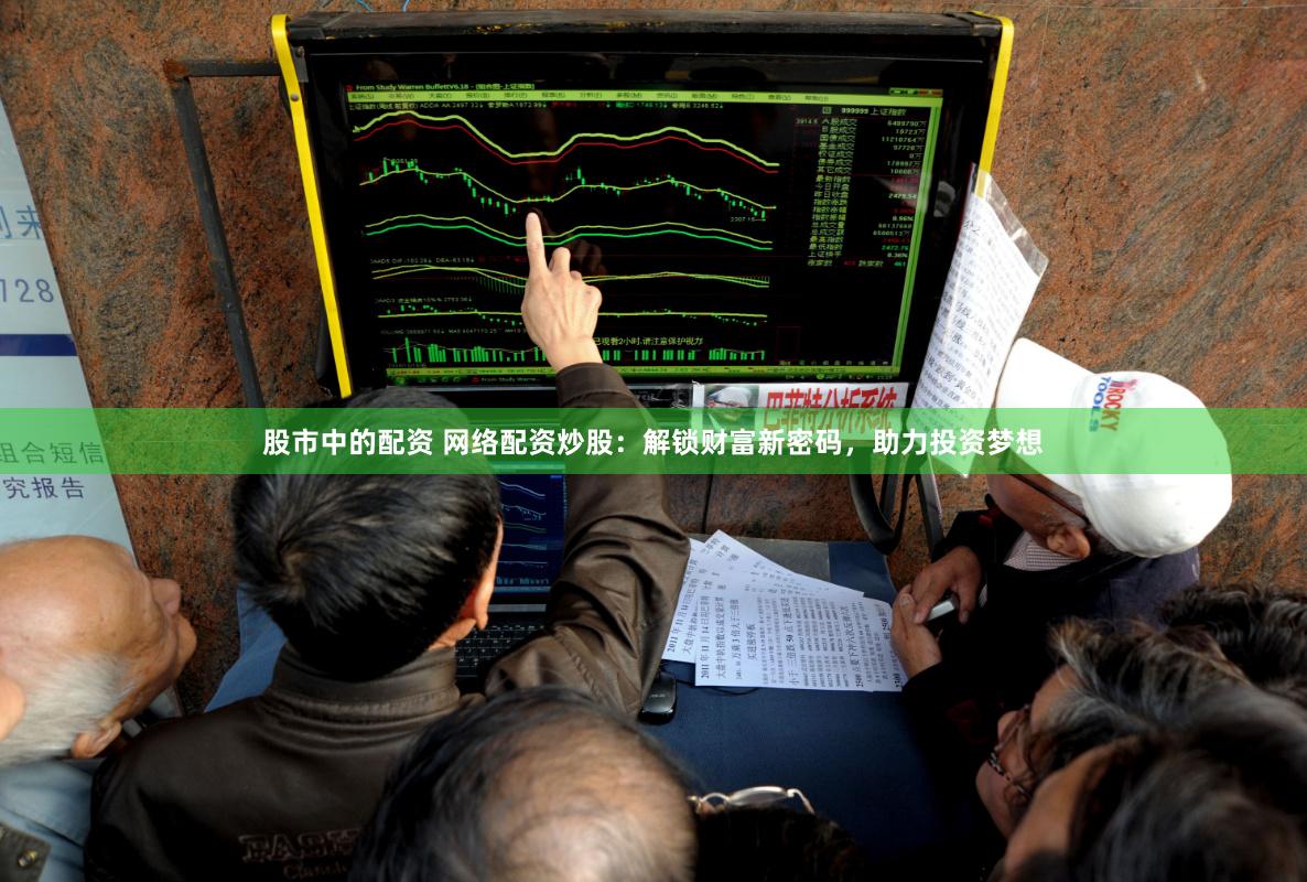 股市中的配资 网络配资炒股：解锁财富新密码，助力投资梦想