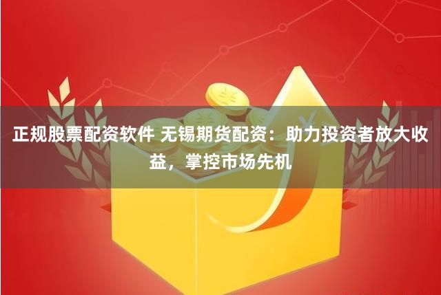 正规股票配资软件 无锡期货配资：助力投资者放大收益，掌控市场先机