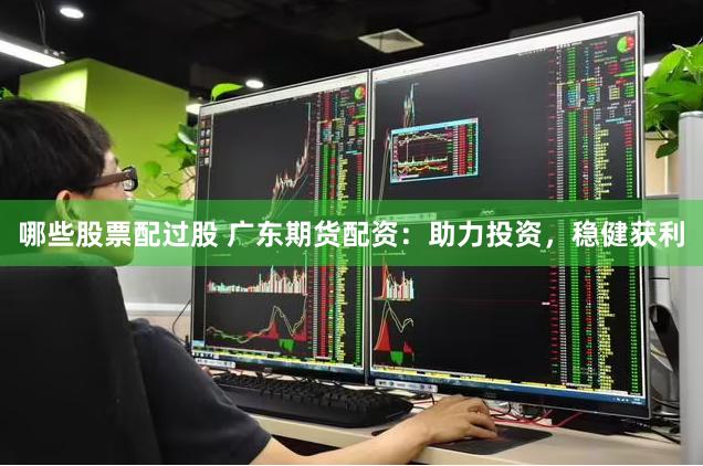 哪些股票配过股 广东期货配资：助力投资，稳健获利