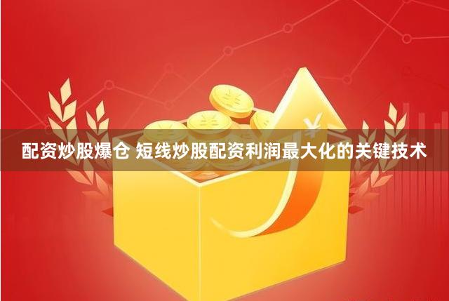 配资炒股爆仓 短线炒股配资利润最大化的关键技术