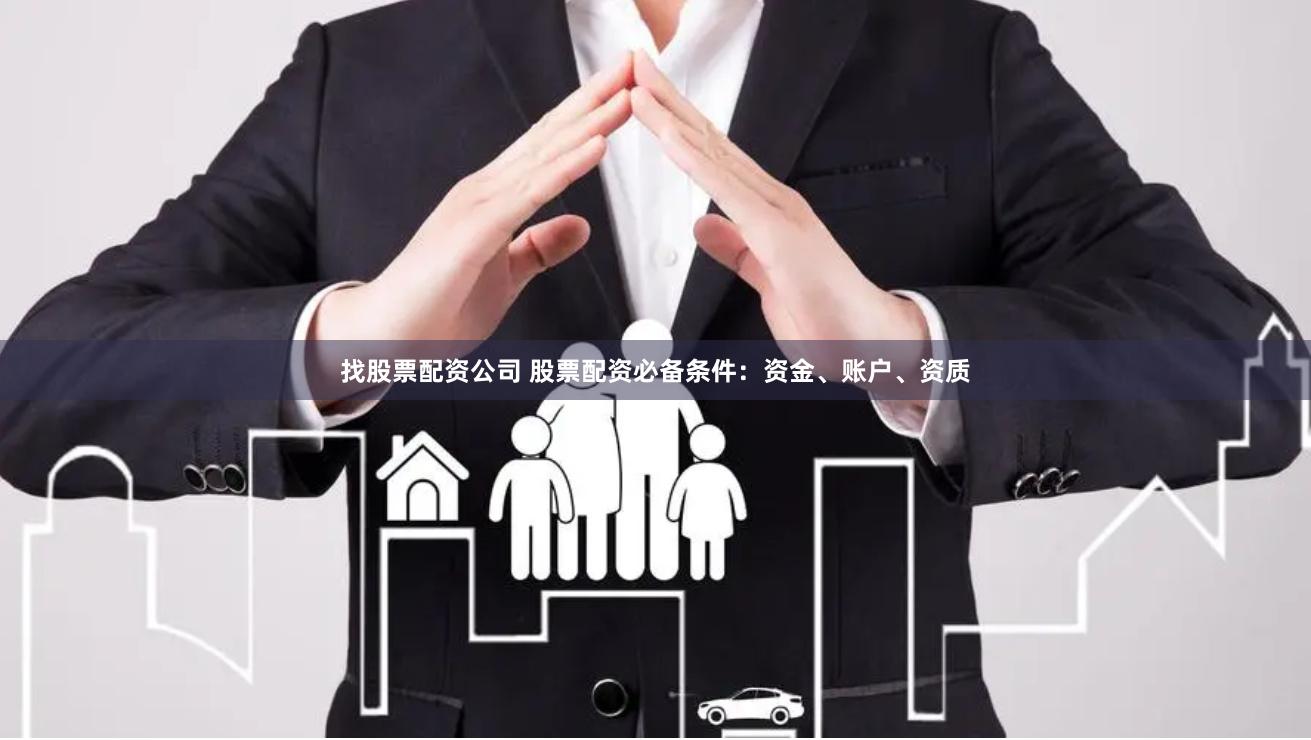 找股票配资公司 股票配资必备条件：资金、账户、资质