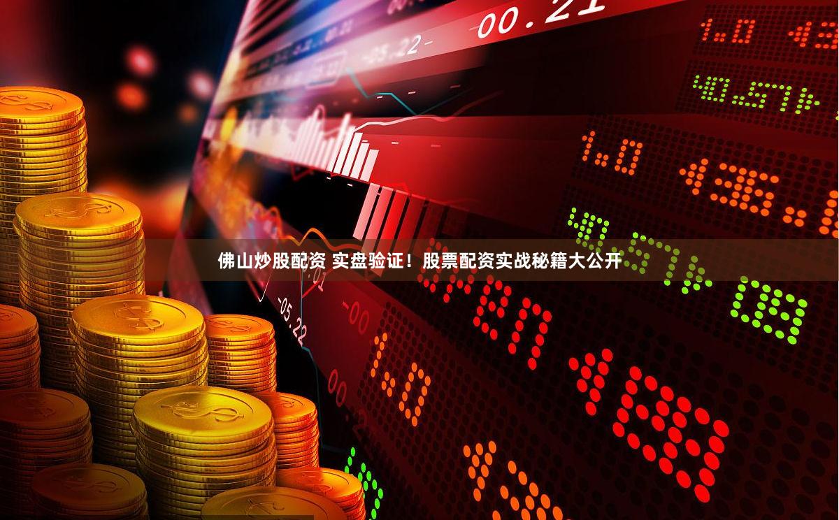 佛山炒股配资 实盘验证！股票配资实战秘籍大公开