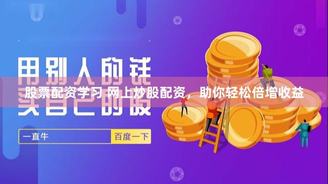 股票配资学习 网上炒股配资，助你轻松倍增收益