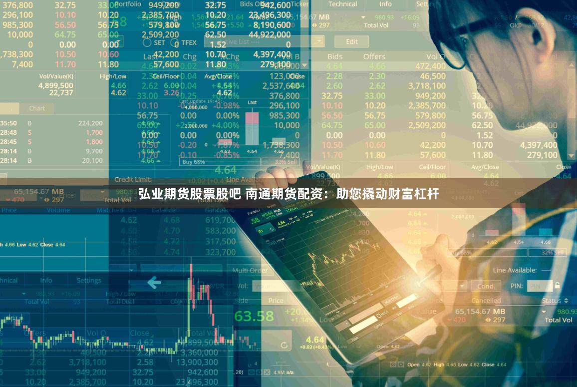 弘业期货股票股吧 南通期货配资：助您撬动财富杠杆