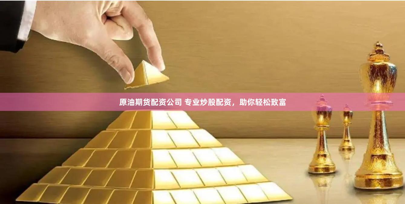 原油期货配资公司 专业炒股配资，助你轻松致富