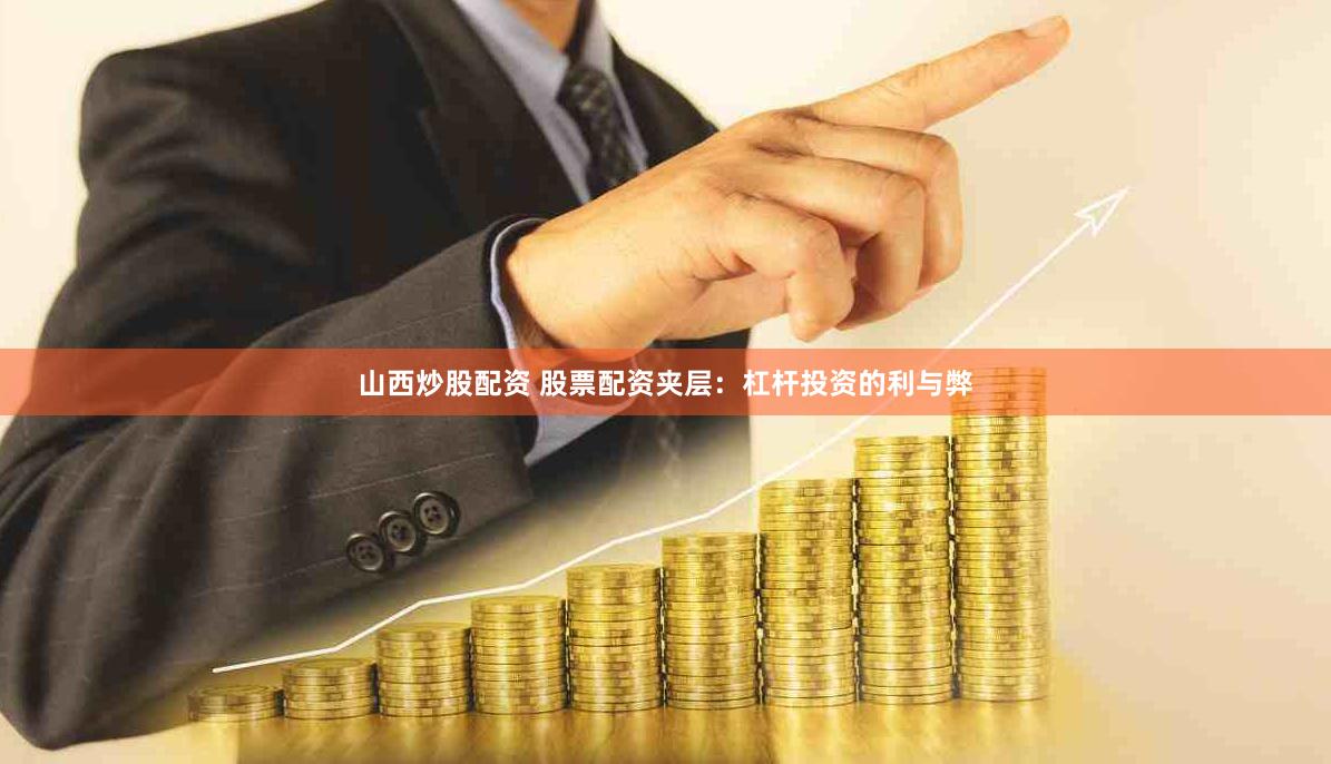 山西炒股配资 股票配资夹层：杠杆投资的利与弊