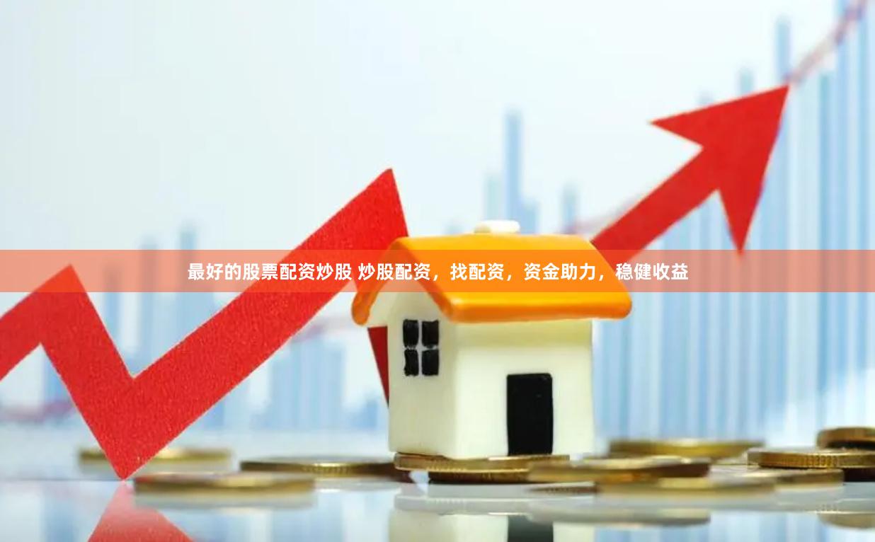最好的股票配资炒股 炒股配资，找配资，资金助力，稳健收益