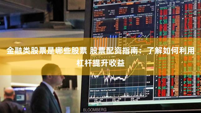 金融类股票是哪些股票 股票配资指南：了解如何利用杠杆提升收益