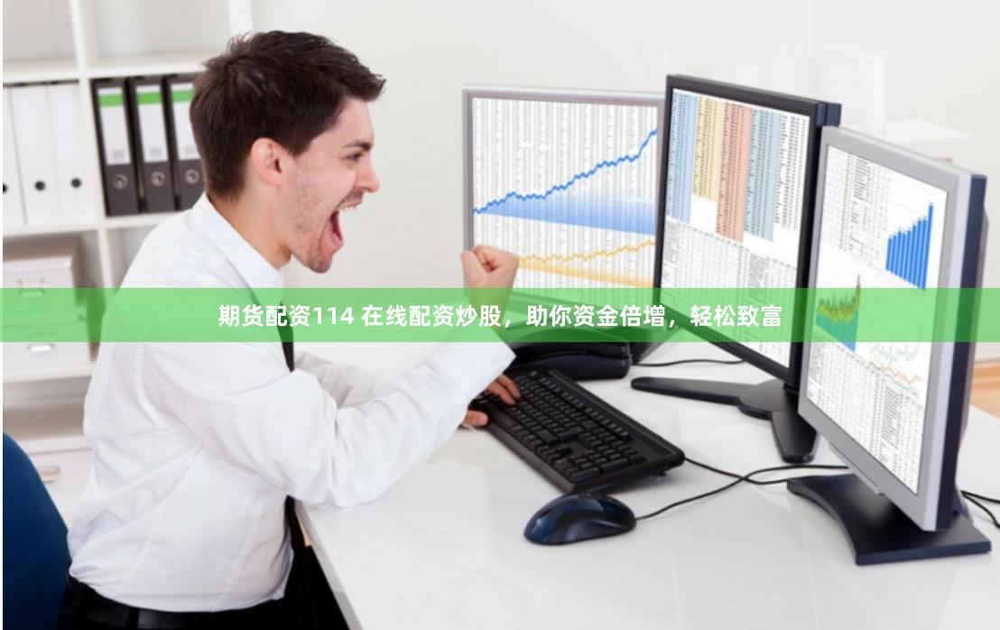 期货配资114 在线配资炒股，助你资金倍增，轻松致富