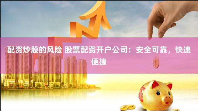 配资炒股的风险 股票配资开户公司：安全可靠，快速便捷