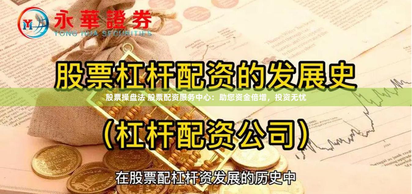 股票操盘法 股票配资服务中心：助您资金倍增，投资无忧