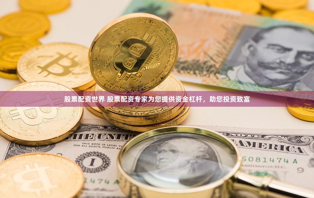 股票配资世界 股票配资专家为您提供资金杠杆，助您投资致富