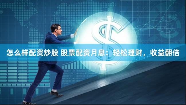 怎么样配资炒股 股票配资月息：轻松理财，收益翻倍