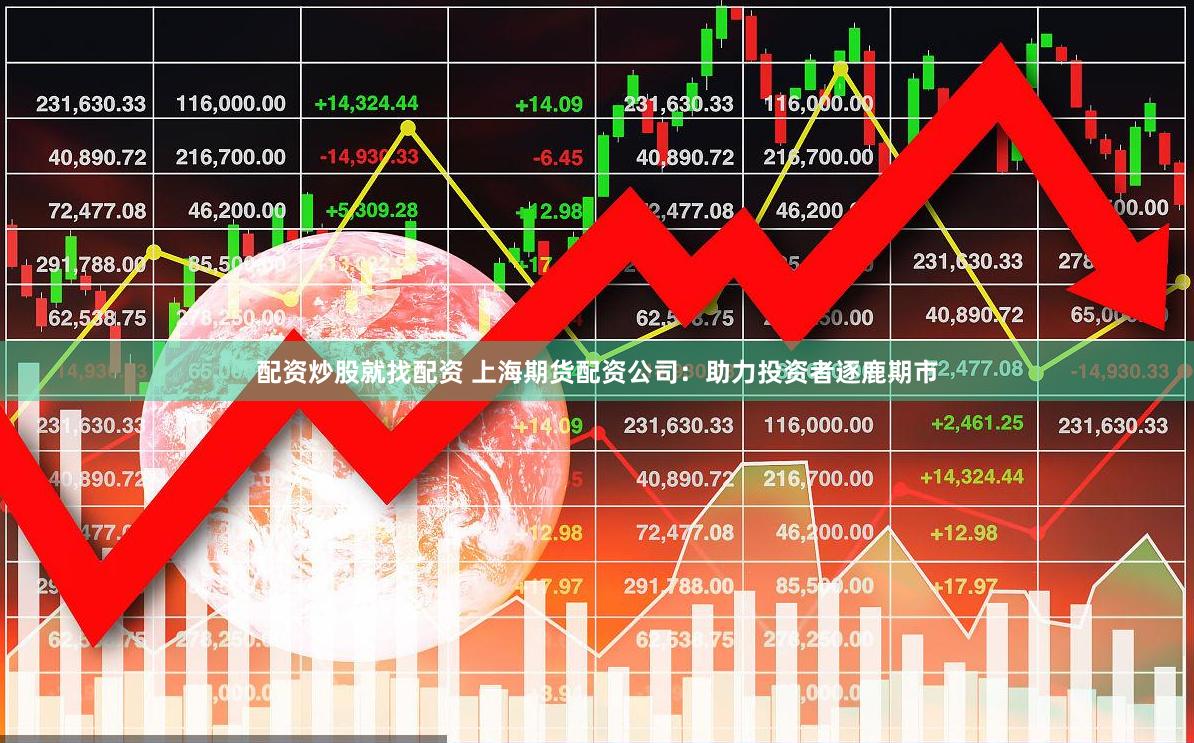 配资炒股就找配资 上海期货配资公司：助力投资者逐鹿期市