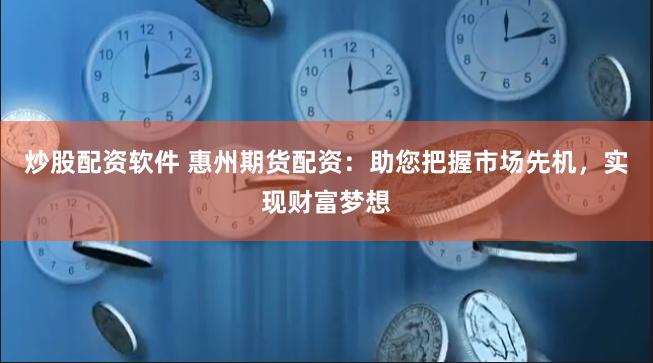 炒股配资软件 惠州期货配资：助您把握市场先机，实现财富梦想