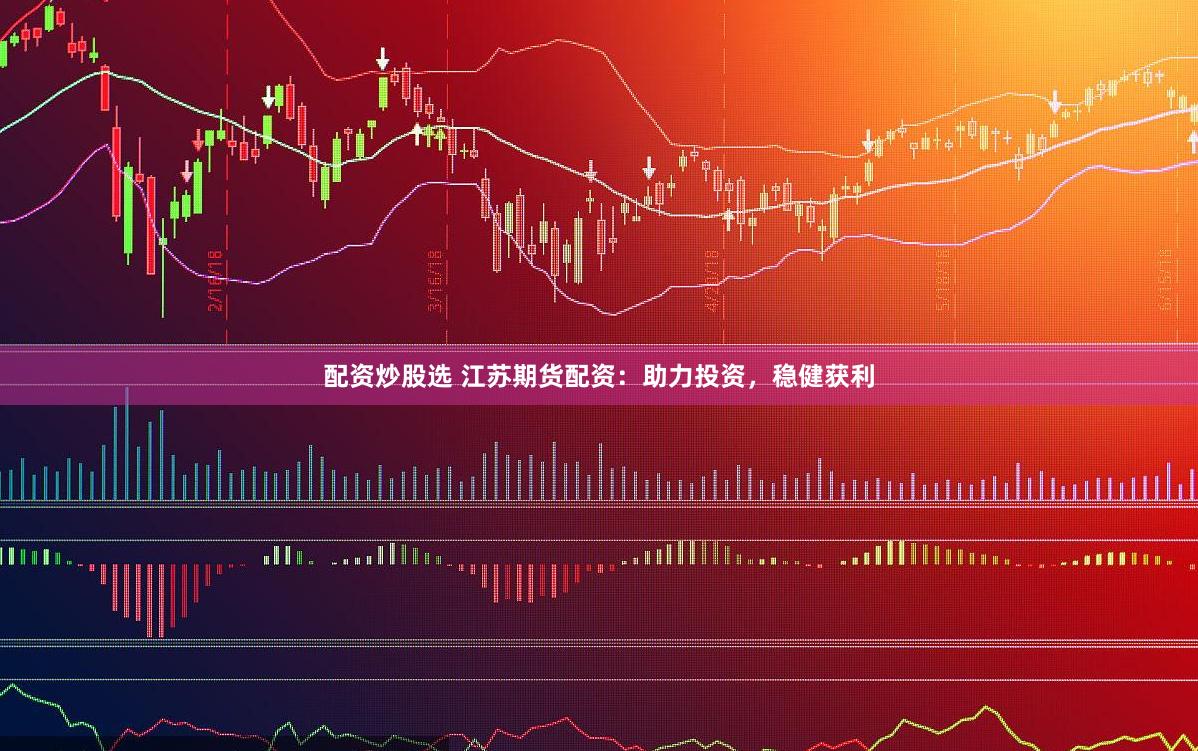 配资炒股选 江苏期货配资：助力投资，稳健获利