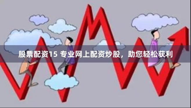 股票配资15 专业网上配资炒股，助您轻松获利
