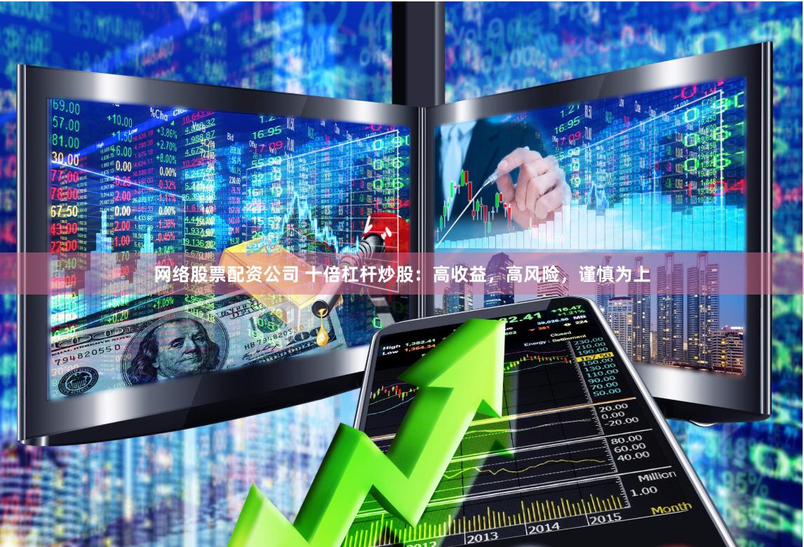 网络股票配资公司 十倍杠杆炒股：高收益，高风险，谨慎为上