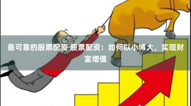 最可靠的股票配资 股票配资：如何以小博大，实现财富增值