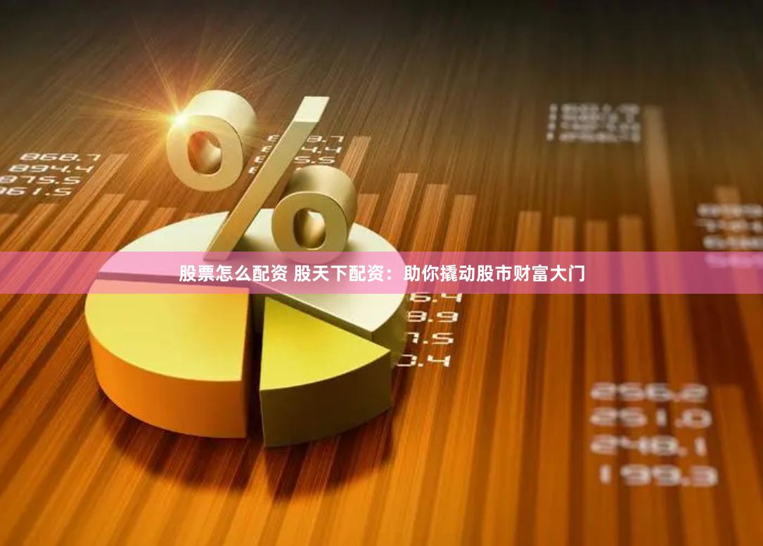 股票怎么配资 股天下配资：助你撬动股市财富大门