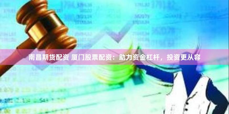 南昌期货配资 厦门股票配资：助力资金杠杆，投资更从容