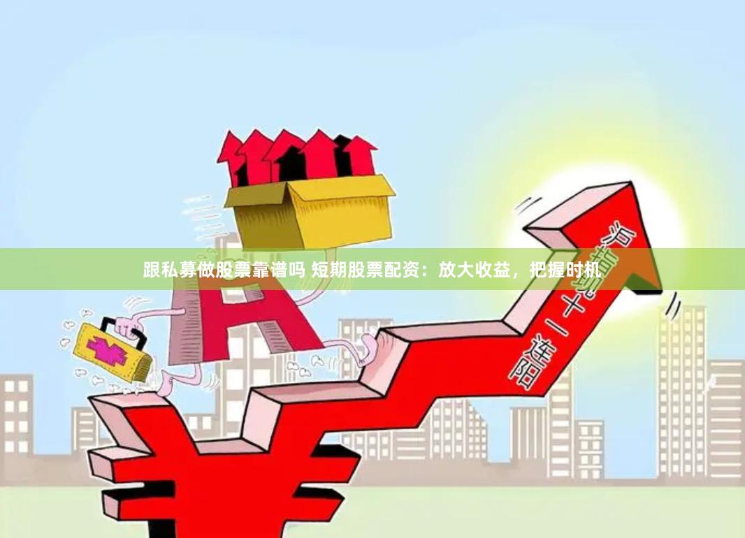 跟私募做股票靠谱吗 短期股票配资：放大收益，把握时机