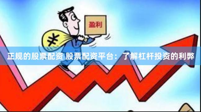 正规的股票配资 股票配资平台：了解杠杆投资的利弊