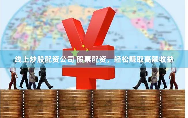 线上炒股配资公司 股票配资，轻松赚取高额收益