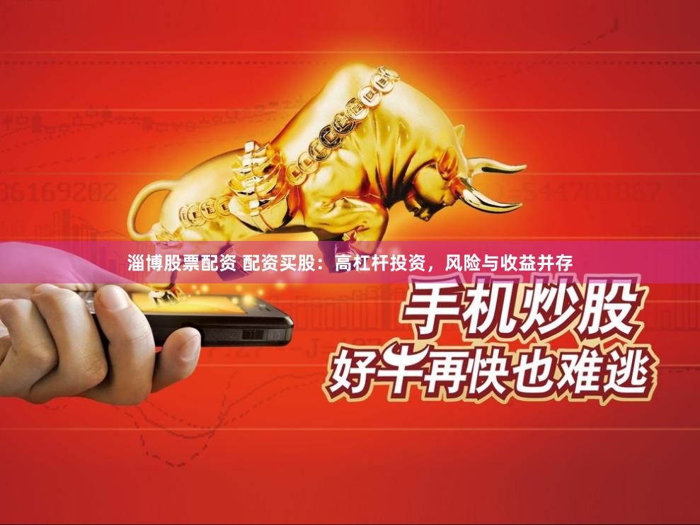 淄博股票配资 配资买股：高杠杆投资，风险与收益并存