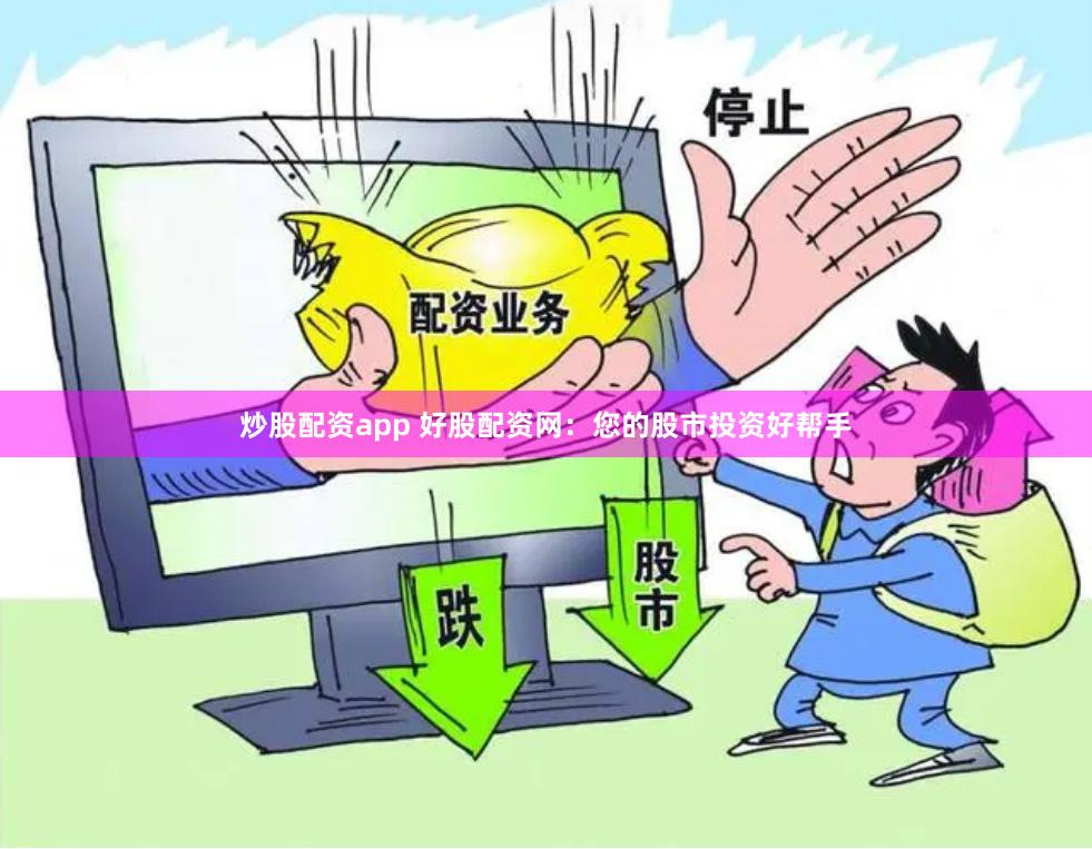 炒股配资app 好股配资网：您的股市投资好帮手